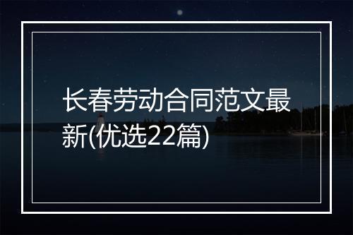 长春劳动合同范文最新(优选22篇)