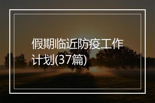 假期临近防疫工作计划(37篇)