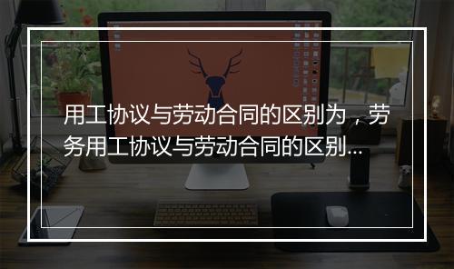 用工协议与劳动合同的区别为，劳务用工协议与劳动合同的区别为