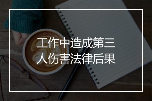 工作中造成第三人伤害法律后果