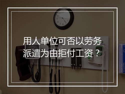 用人单位可否以劳务派遣为由拒付工资？