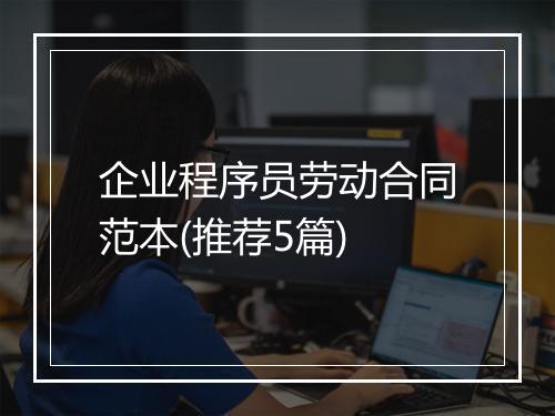 企业程序员劳动合同范本(推荐5篇)