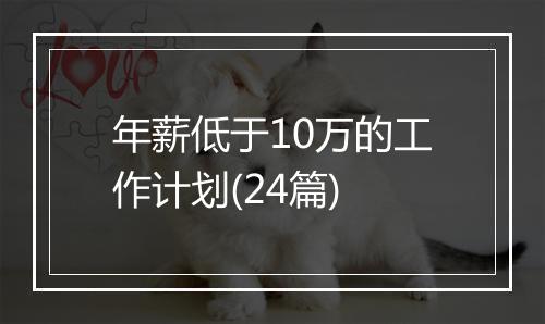 年薪低于10万的工作计划(24篇)