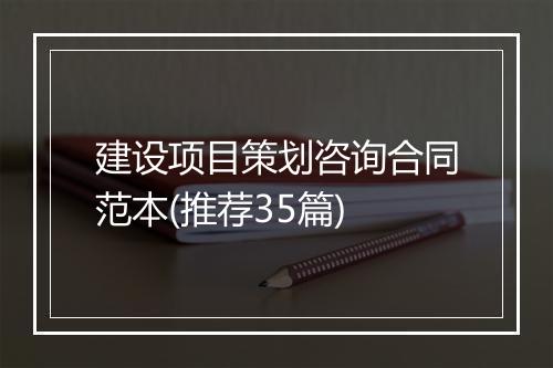 建设项目策划咨询合同范本(推荐35篇)