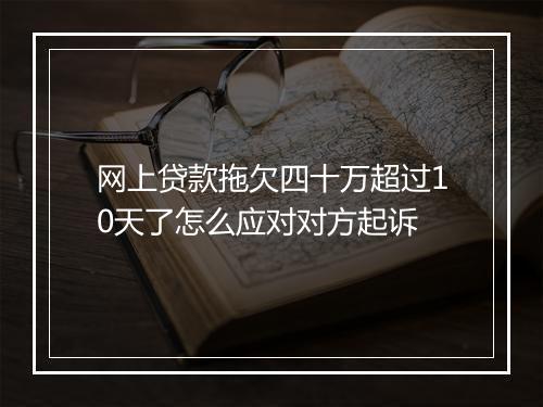 网上贷款拖欠四十万超过10天了怎么应对对方起诉