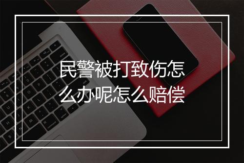 民警被打致伤怎么办呢怎么赔偿