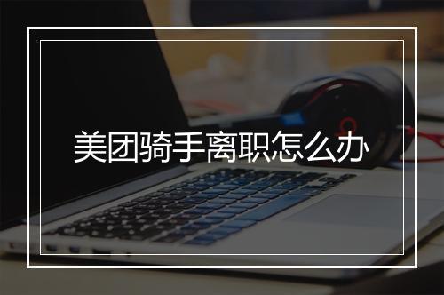 美团骑手离职怎么办