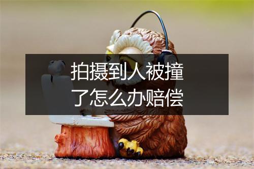 拍摄到人被撞了怎么办赔偿