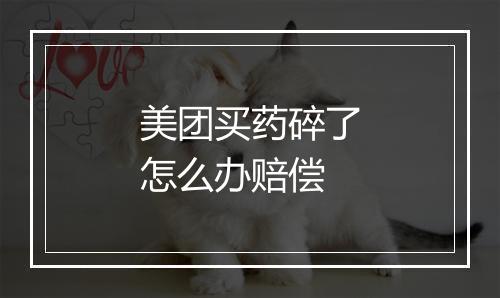 美团买药碎了怎么办赔偿