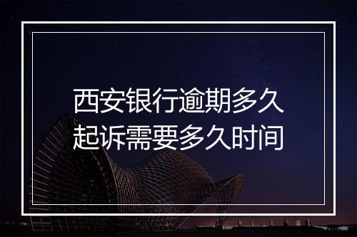西安银行逾期多久起诉需要多久时间