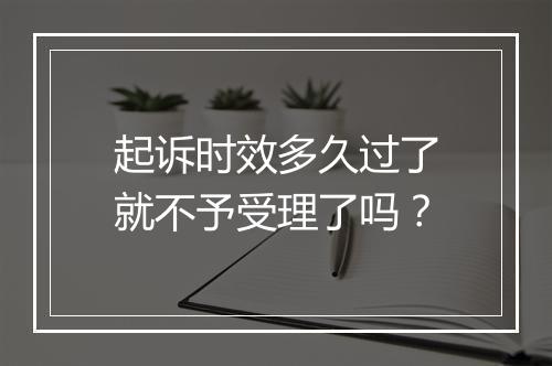 起诉时效多久过了就不予受理了吗？