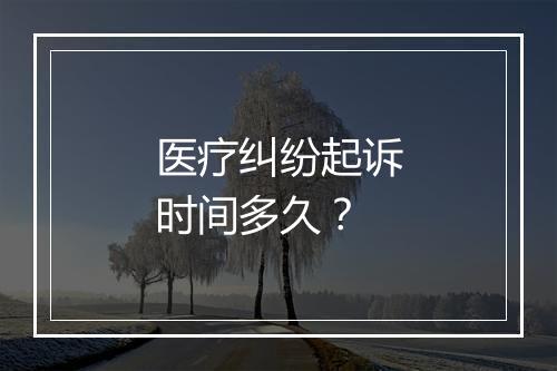 医疗纠纷起诉时间多久？