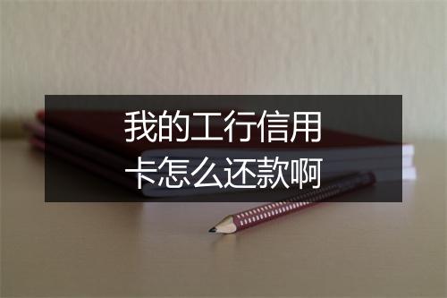 我的工行信用卡怎么还款啊