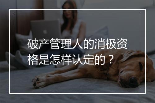 破产管理人的消极资格是怎样认定的？