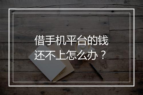 借手机平台的钱还不上怎么办？