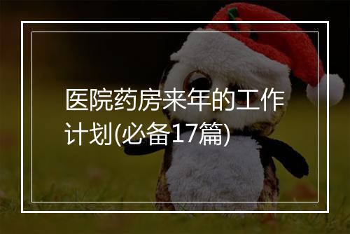 医院药房来年的工作计划(必备17篇)