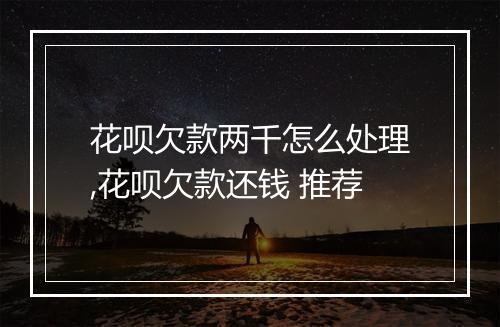 花呗欠款两千怎么处理,花呗欠款还钱 推荐