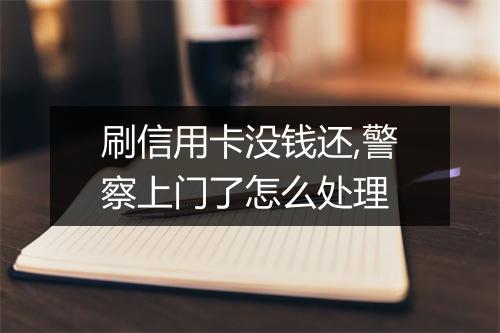 刷信用卡没钱还,警察上门了怎么处理