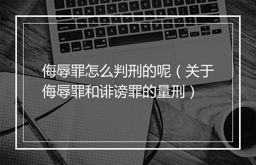 侮辱罪怎么判刑的呢（关于侮辱罪和诽谤罪的量刑）