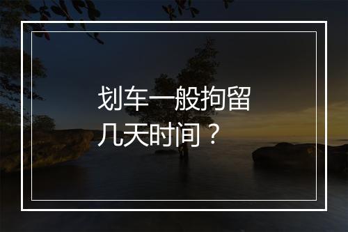 划车一般拘留几天时间？