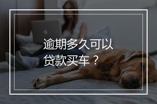 逾期多久可以贷款买车？