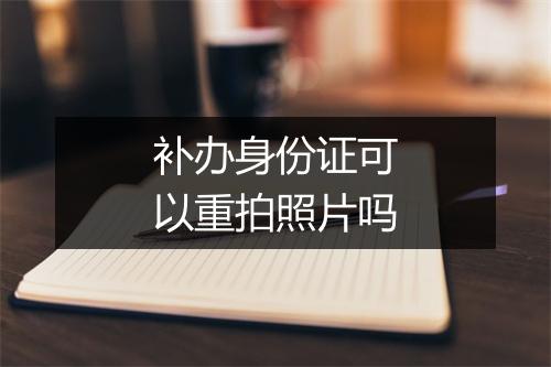 补办身份证可以重拍照片吗