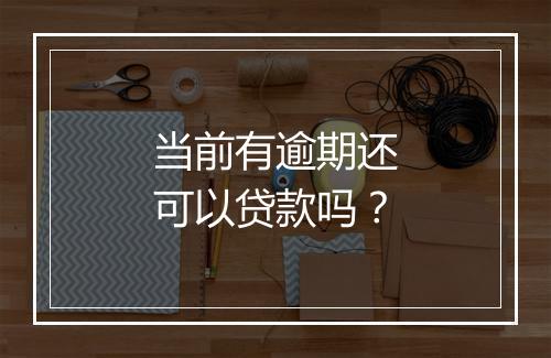 当前有逾期还可以贷款吗？