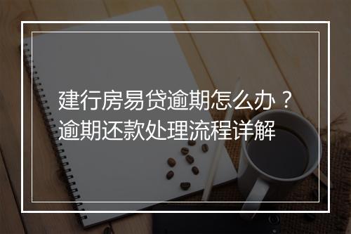 建行房易贷逾期怎么办？逾期还款处理流程详解