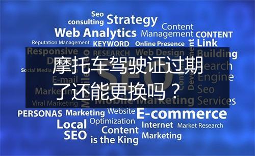 摩托车驾驶证过期了还能更换吗？