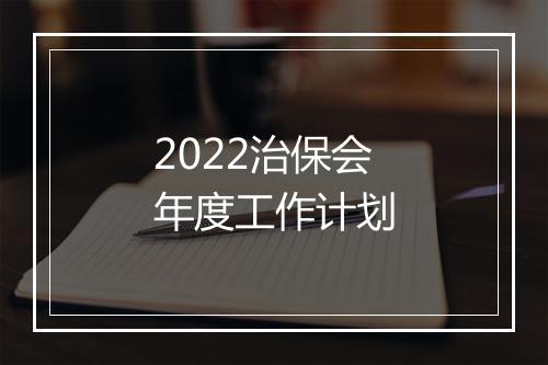 2022治保会年度工作计划