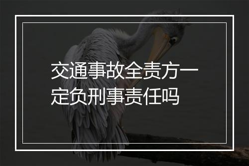交通事故全责方一定负刑事责任吗