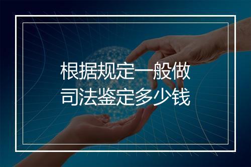 根据规定一般做司法鉴定多少钱
