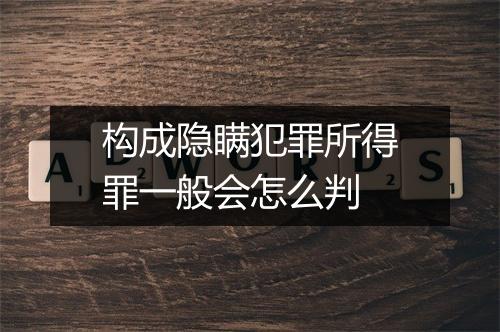 构成隐瞒犯罪所得罪一般会怎么判
