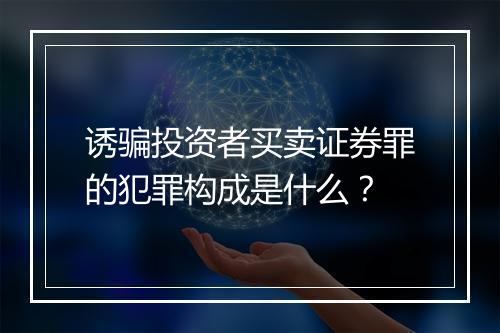 诱骗投资者买卖证券罪的犯罪构成是什么？