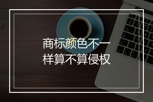 商标颜色不一样算不算侵权