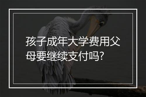 孩子成年大学费用父母要继续支付吗?