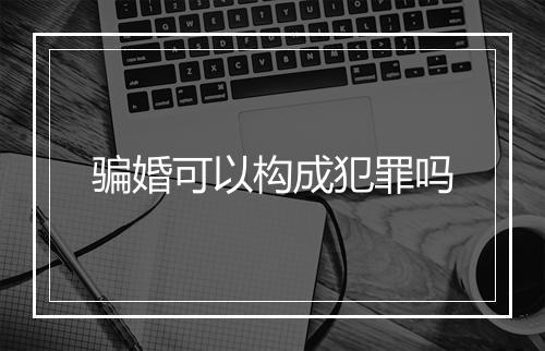 骗婚可以构成犯罪吗