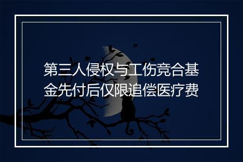 第三人侵权与工伤竞合基金先付后仅限追偿医疗费