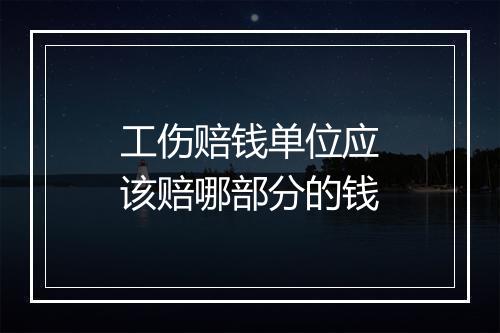 工伤赔钱单位应该赔哪部分的钱