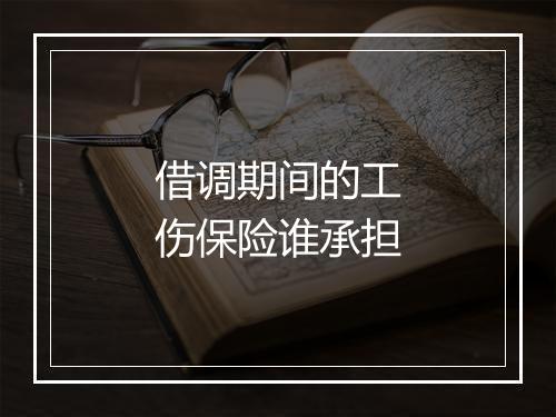 借调期间的工伤保险谁承担