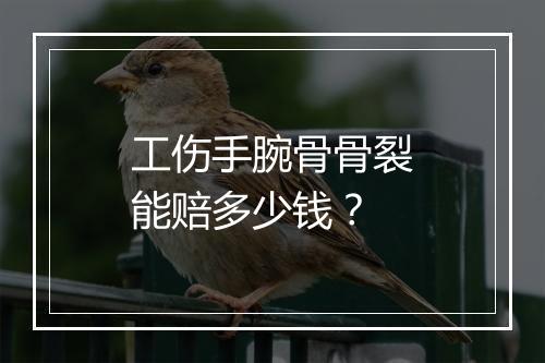 工伤手腕骨骨裂能赔多少钱？