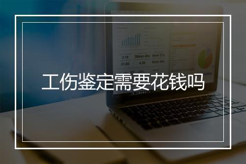 工伤鉴定需要花钱吗