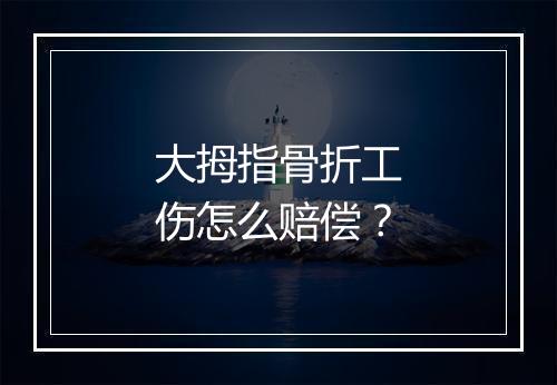 大拇指骨折工伤怎么赔偿？