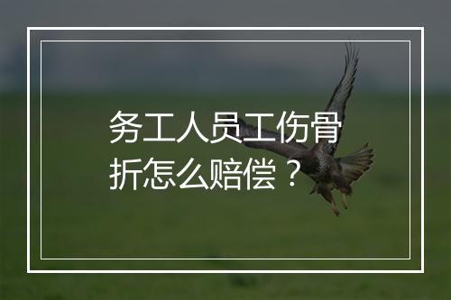 务工人员工伤骨折怎么赔偿？