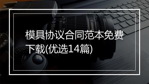 模具协议合同范本免费下载(优选14篇)