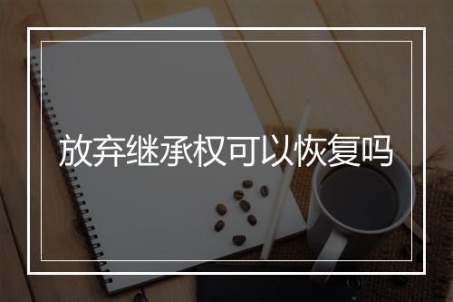 放弃继承权可以恢复吗