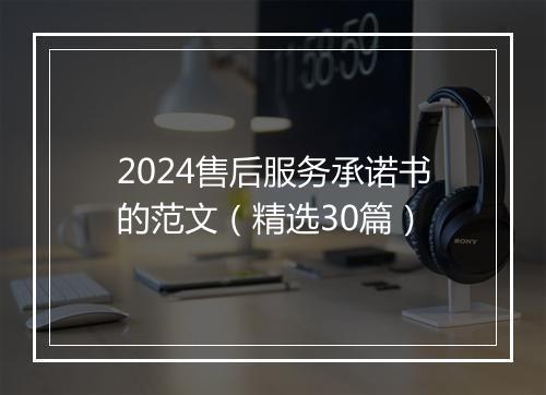 2024售后服务承诺书的范文（精选30篇）