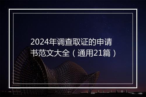 2024年调查取证的申请书范文大全（通用21篇）