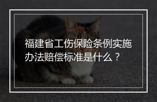 福建省工伤保险条例实施办法赔偿标准是什么？