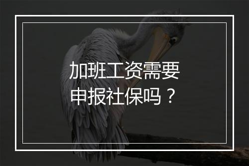 加班工资需要申报社保吗？